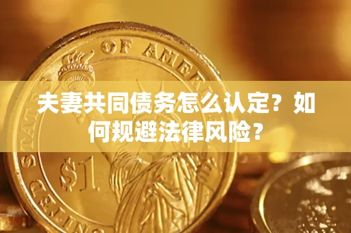 济南夫妻共同债务怎么认定？如何规避法律风险？