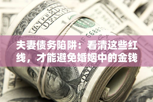 济南夫妻债务陷阱：看清这些红线，才能避免婚姻中的金钱危机