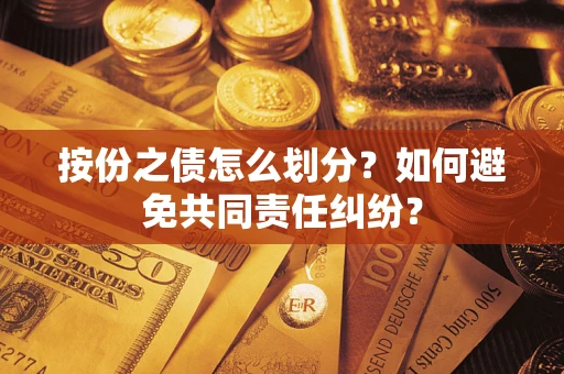 济南按份之债怎么划分？如何避免共同责任纠纷？