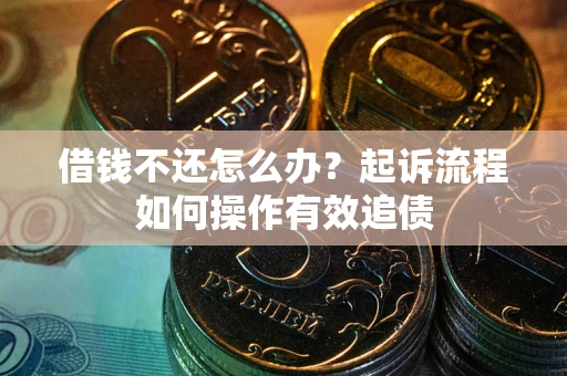 济南借钱不还怎么办？起诉流程如何操作有效追债