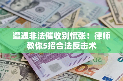 济南遭遇非法催收别慌张！律师教你5招合法反击术