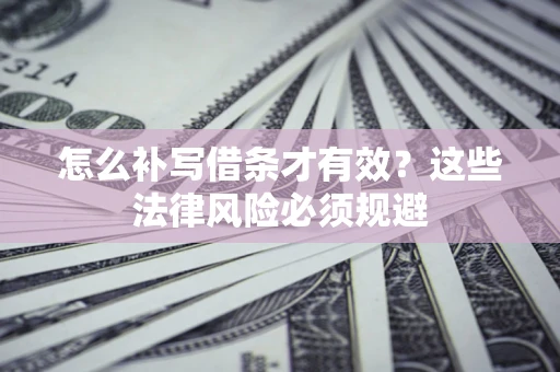济南怎么补写借条才有效？这些法律风险必须规避