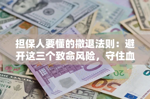 济南担保人要懂的撤退法则：避开这三个致命风险，守住血汗钱