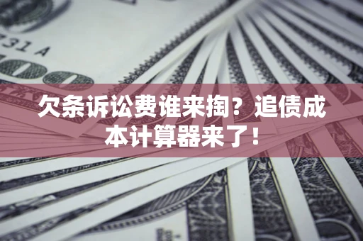 济南欠条诉讼费谁来掏？追债成本计算器来了！
