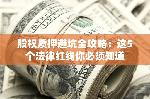 济南股权质押避坑全攻略：这5个法律红线你必须知道