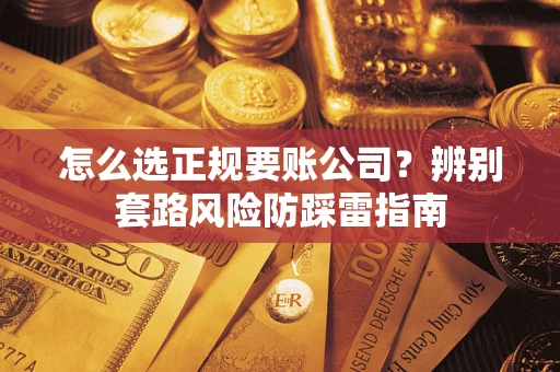 济南怎么选正规要账公司？辨别套路风险防踩雷指南