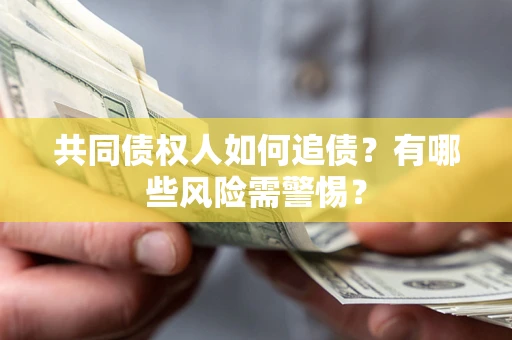 济南共同债权人如何追债？有哪些风险需警惕？
