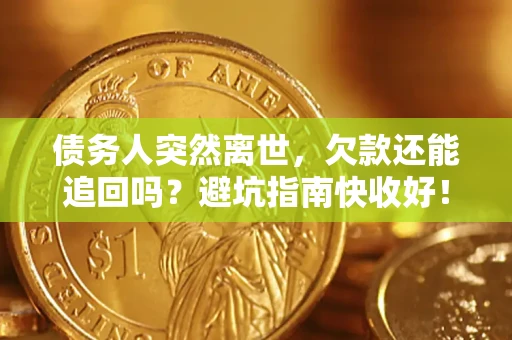 济南债务人突然离世，欠款还能追回吗？避坑指南快收好！
