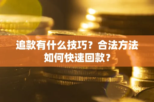 济南追款有什么技巧？合法方法如何快速回款？