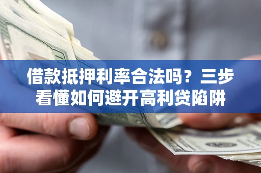 济南借款抵押利率合法吗？三步看懂如何避开高利贷陷阱