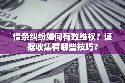 济南借条纠纷如何有效维权？证据收集有哪些技巧？