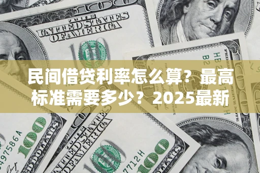 济南民间借贷利率怎么算？最高标准需要多少？2025最新避坑指南