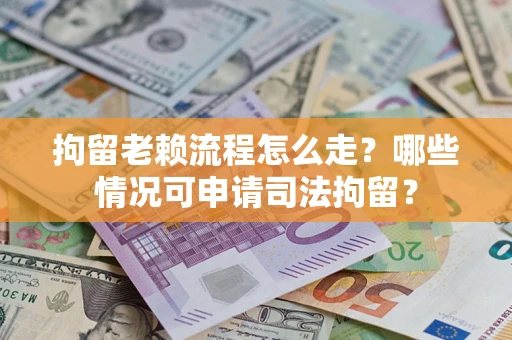 济南拘留老赖流程怎么走?哪些情况可申请司法拘留? 济南拘留老赖流程怎么走?哪些情况可申请司法拘留?