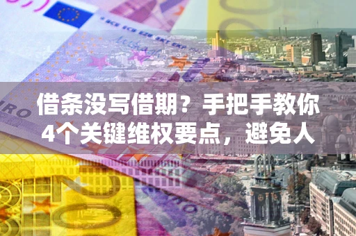 济南借条没写借期？手把手教你4个关键维权要点，避免人财两空