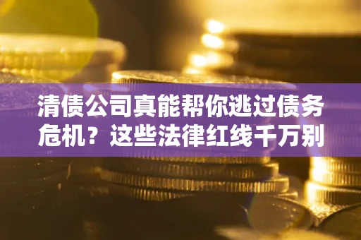 济南清债公司真能帮你逃过债务危机？这些法律红线千万别踩