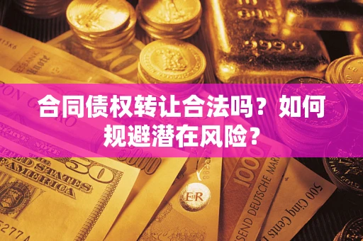 济南合同债权转让合法吗?如何规避潜在风险? 济南合同债权转让合法吗?如何规避潜在风险?