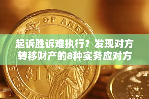 济南起诉胜诉难执行？发现对方转移财产的8种实务应对方案