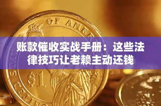 济南账款催收实战手册：这些法律技巧让老赖主动还钱