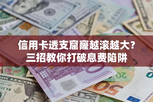 济南信用卡透支窟窿越滚越大？三招教你打破息费陷阱