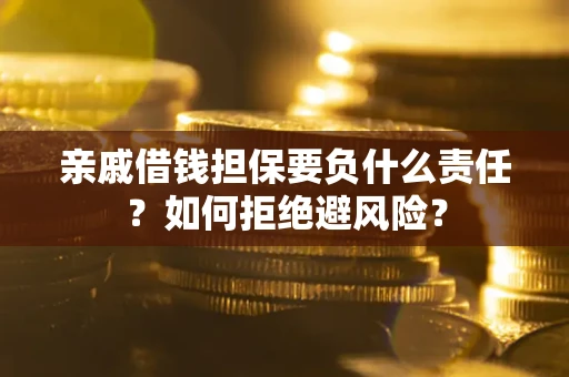 济南亲戚借钱担保要负什么责任？如何拒绝避风险？