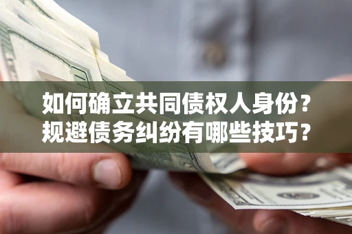 济南如何确立共同债权人身份？规避债务纠纷有哪些技巧？