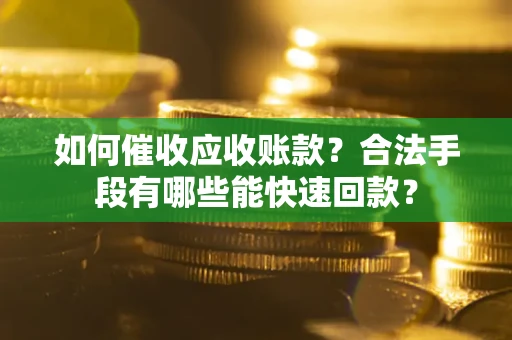 济南如何催收应收账款？合法手段有哪些能快速回款？