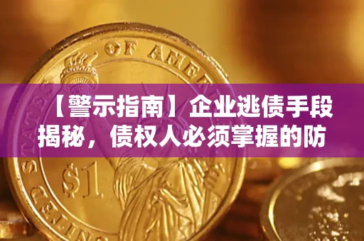 济南【警示指南】企业逃债手段揭秘，债权人必须掌握的防坑宝典