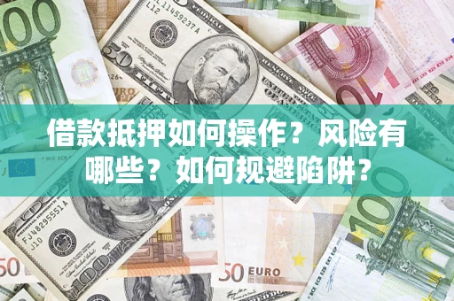 济南借款抵押如何操作?风险有哪些?如何规避陷阱? 济南借款抵押如何操作?风险有哪些?如何规避陷阱?
