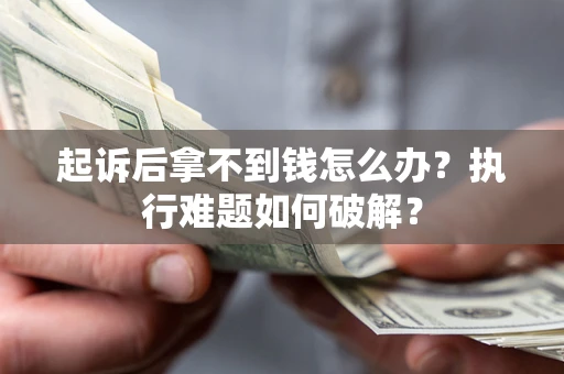 济南起诉后拿不到钱怎么办?执行难题如何破解? 济南起诉后拿不到钱怎么办?执行难题如何破解?