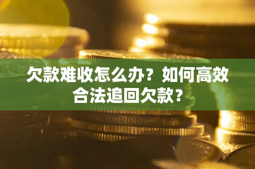 济南欠款难收怎么办？如何高效合法追回欠款？