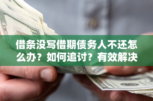 济南借条没写借期债务人不还怎么办？如何追讨？有效解决方案！