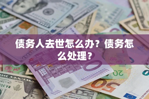 济南债务人去世怎么办？债务怎么处理？