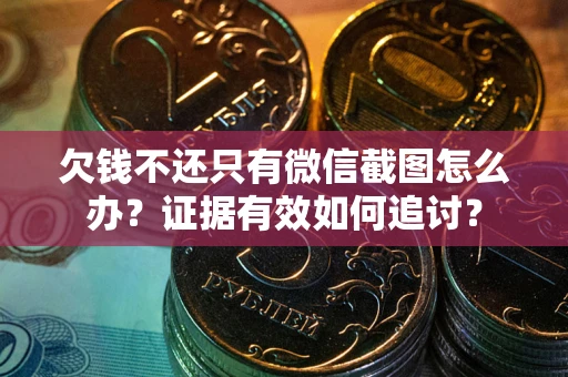 济南欠钱不还只有微信截图怎么办？证据有效如何追讨？