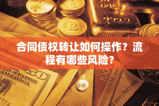 济南合同债权转让如何操作？流程有哪些风险？