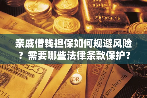 济南亲戚借钱担保如何规避风险？需要哪些法律条款保护？