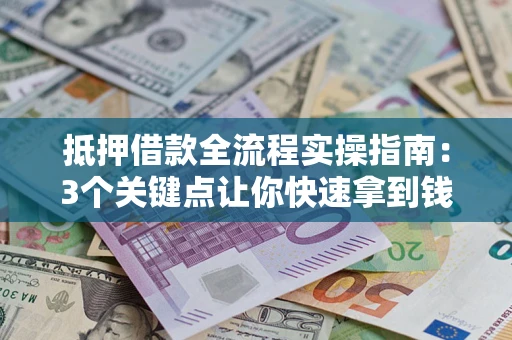 济南抵押借款全流程实操指南：3个关键点让你快速拿到钱