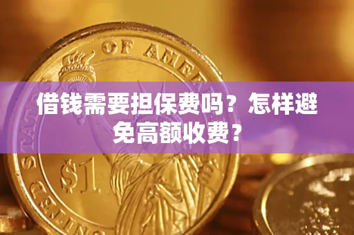 济南借钱需要担保费吗？怎样避免高额收费？