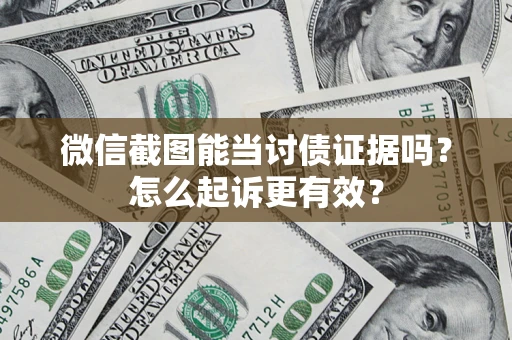 济南微信截图能当讨债证据吗？怎么起诉更有效？