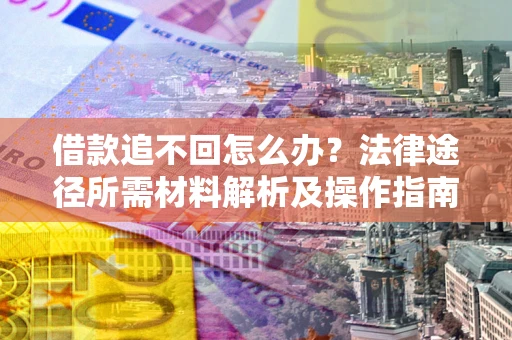 济南借款追不回怎么办?法律途径所需材料解析及操作指南 济南借款追不回怎么办?法律途径所需材料解析及操作指南