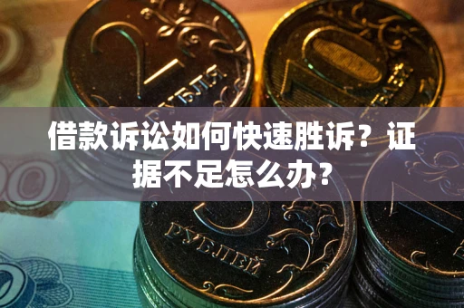 济南借款诉讼如何快速胜诉？证据不足怎么办？
