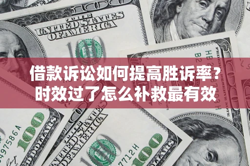 济南借款诉讼如何提高胜诉率？时效过了怎么补救最有效
