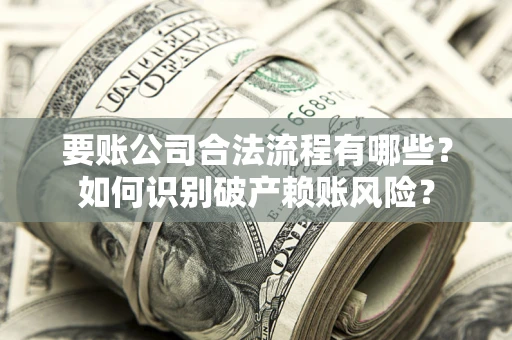 济南要账公司合法流程有哪些？如何识别破产赖账风险？