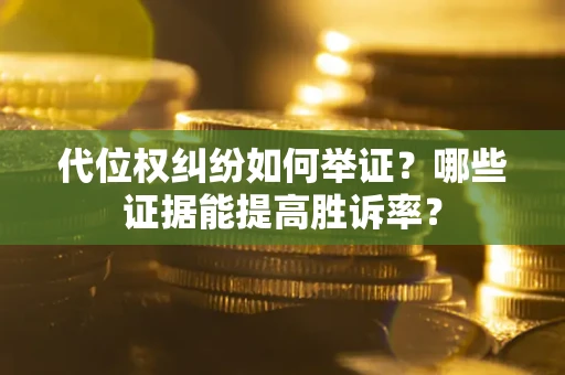 济南代位权纠纷如何举证？哪些证据能提高胜诉率？