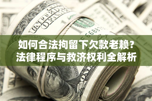 济南如何合法拘留下欠款老赖？法律程序与救济权利全解析