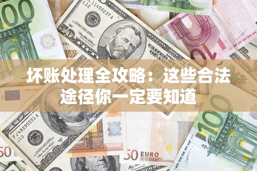 济南坏账处理全攻略：这些合法途径你一定要知道