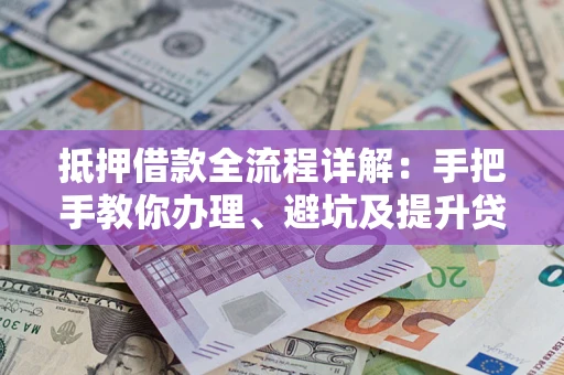 济南抵押借款全流程详解：手把手教你办理、避坑及提升贷款额度