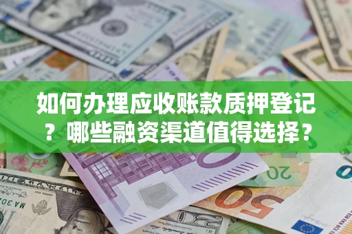 济南如何办理应收账款质押登记？哪些融资渠道值得选择？