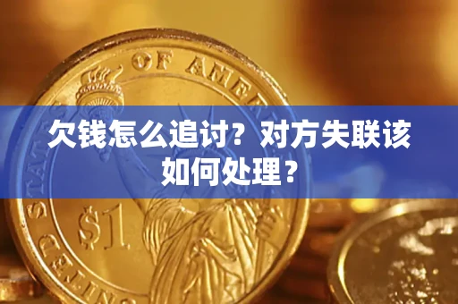 济南欠钱怎么追讨？对方失联该如何处理？
