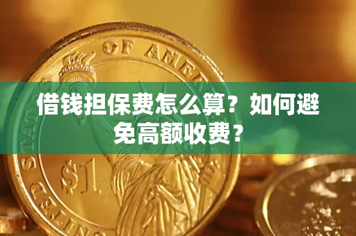 济南借钱担保费怎么算？如何避免高额收费？