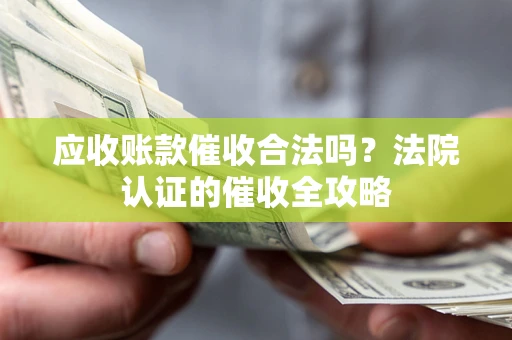 济南应收账款催收合法吗？法院认证的催收全攻略
